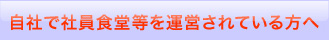自社で社員食堂などを運営されている方へ
