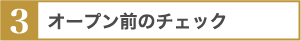 ３．オープン前のチェック